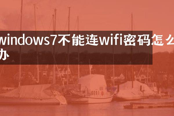 windows7不能连wifi密码怎么办